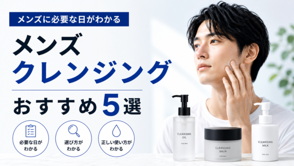 メンズクレンジングおすすめ5選｜必要な日と選び方がわかる