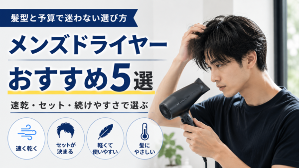 メンズドライヤーおすすめ5選｜髪型と予算で迷わない選び方