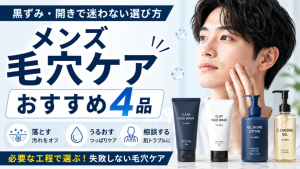 メンズ毛穴ケアおすすめ4品｜黒ずみ・開きで迷わない選び方