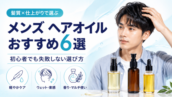 メンズ ヘアオイルおすすめ6選｜髪質で迷わない選び方