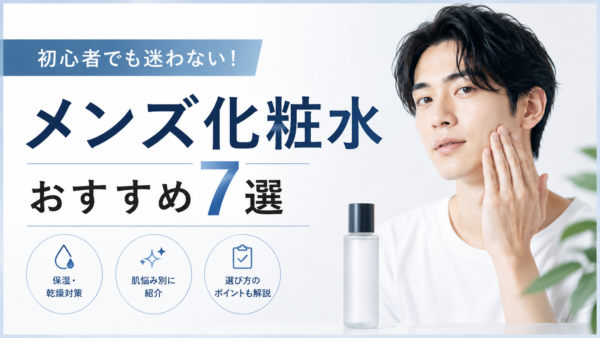 メンズ化粧水おすすめ7選｜肌質と予算で迷わない選び方