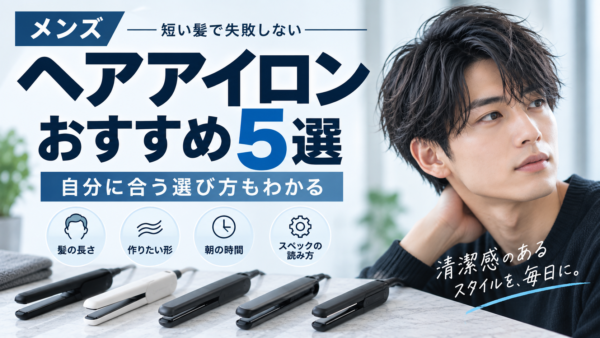 メンズ ヘアアイロンおすすめ5選｜短い髪で失敗しない選び方